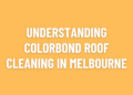 Understanding Colorbond Roof Cleaning in Melbourne